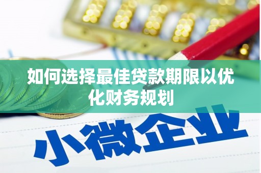 兴海如何选择最佳贷款期限以优化财务规划