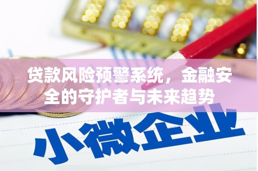 兴海贷款风险预警系统，金融安全的守护者与未来趋势