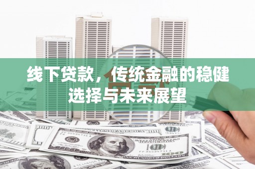 兴海线下贷款，传统金融的稳健选择与未来展望