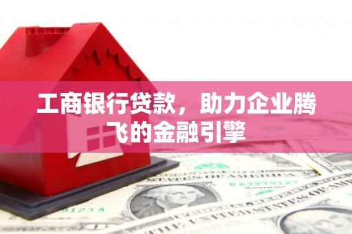 兴海工商银行贷款，助力企业腾飞的金融引擎