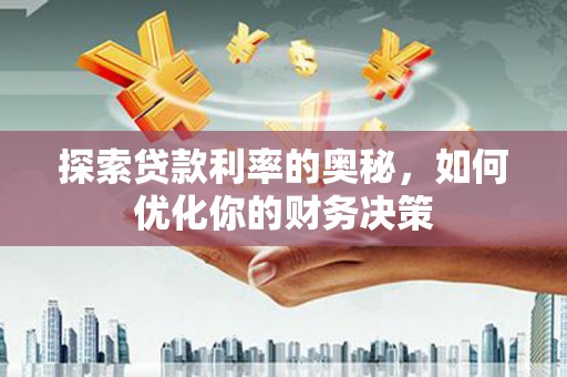 兴海探索贷款利率的奥秘，如何优化你的财务决策