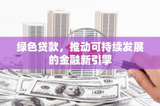 兴海绿色贷款，推动可持续发展的金融新引擎