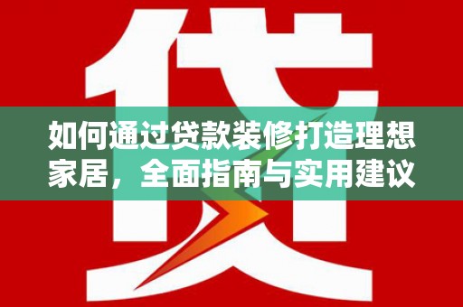 兴海如何通过贷款装修打造理想家居，全面指南与实用建议