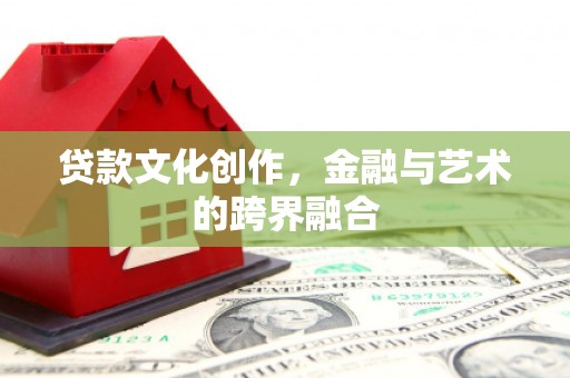 兴海贷款文化创作，金融与艺术的跨界融合
