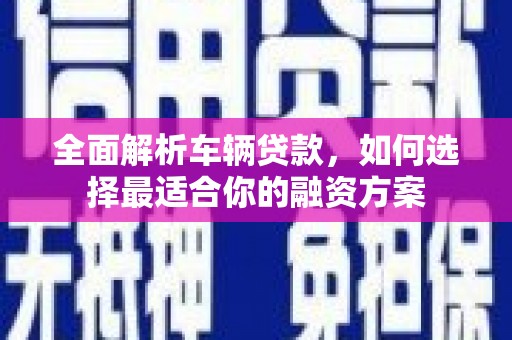 兴海全面解析车辆贷款，如何选择最适合你的融资方案