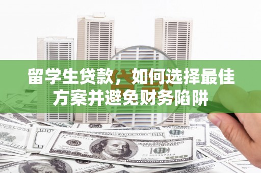 兴海留学生贷款，如何选择最佳方案并避免财务陷阱