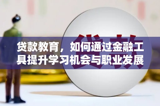 兴海贷款教育，如何通过金融工具提升学习机会与职业发展