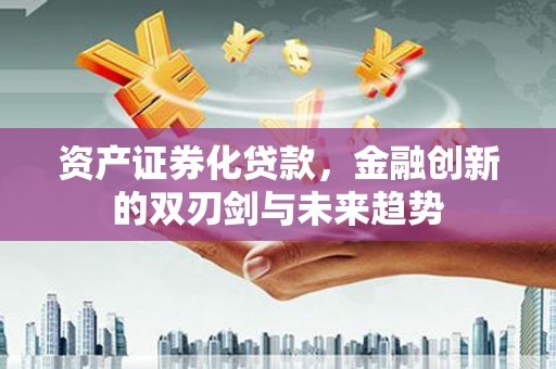 兴海资产证券化贷款，金融创新的双刃剑与未来趋势