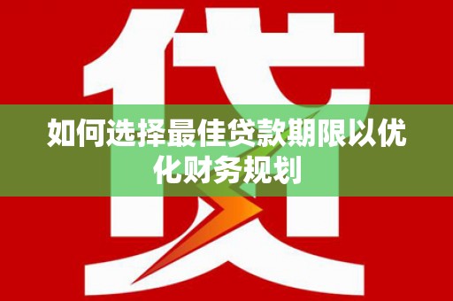 兴海如何选择最佳贷款期限以优化财务规划