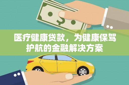 兴海医疗健康贷款，为健康保驾护航的金融解决方案
