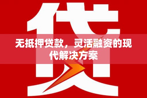 兴海无抵押贷款，灵活融资的现代解决方案