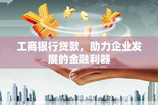 兴海工商银行贷款，助力企业发展的金融利器