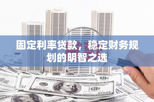 兴海固定利率贷款，稳定财务规划的明智之选