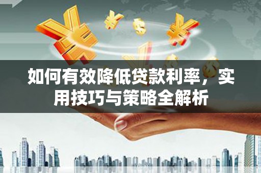 兴海如何有效降低贷款利率，实用技巧与策略全解析