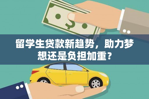 兴海留学生贷款新趋势，助力梦想还是负担加重？